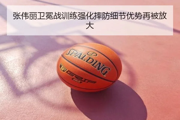 张伟丽卫冕战训练强化摔防细节优势再被放大