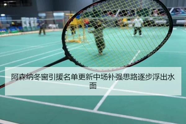 阿森纳冬窗引援名单更新中场补强思路逐步浮出水面